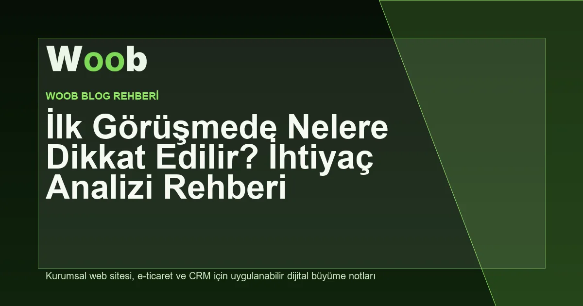 İlk Görüşmede Nelere Dikkat Edilir? İhtiyaç Analizi Rehberi - Woob Blog kapak görseli